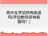 高中生学幼师有前途吗(学幼教师资有前景吗？)