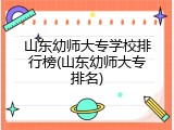 山东幼师大专学校排行榜(山东幼师大专排名)