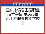 重庆市信息工程职业技术学校(重庆市信息工程职业技术学校)