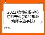 2022郑州单招学校幼师专业(2022郑州幼师专业学校)