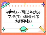 初中毕业可以考幼师学校(初中毕业可考幼师学校)