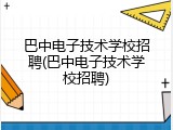 巴中电子技术学校招聘(巴中电子技术学校招聘)