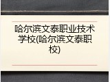 哈尔滨文泰职业技术学校(哈尔滨文泰职校)