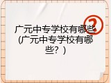 广元中专学校有哪些(广元中专学校有哪些？)