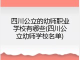 四川公立的幼师职业学校有哪些(四川公立幼师学校名单)