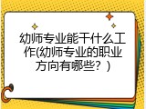 幼师专业能干什么工作(幼师专业的职业方向有哪些？)
