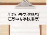 江苏中专学校排名(江苏中专学校排行)