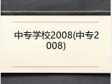 中专学校2008(中专2008)