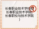 长春职业技术学校和长春职业技术学院(长春职校与技术学院)