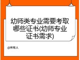 幼师类专业需要考取哪些证书(幼师专业证书需求)