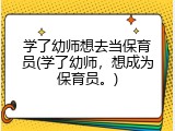 学了幼师想去当保育员(学了幼师，想成为保育员。)