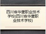 四川省华蓥职业技术学校(四川省华蓥职业技术学校)