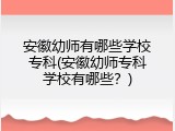 安徽幼师有哪些学校专科(安徽幼师专科学校有哪些？)