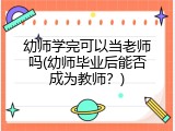 幼师学完可以当老师吗(幼师毕业后能否成为教师？)