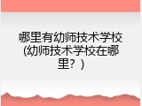 哪里有幼师技术学校(幼师技术学校在哪里？)