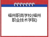 福州职高学校(福州职业技术学院)