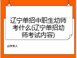 辽宁单招中职生幼师考什么(辽宁单招幼师考试内容)