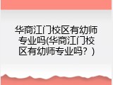 华商江门校区有幼师专业吗(华商江门校区有幼师专业吗？)