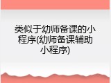 类似于幼师备课的小程序(幼师备课辅助小程序)