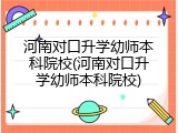 河南对口升学幼师本科院校(河南对口升学幼师本科院校)
