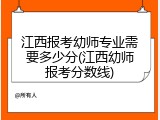 江西报考幼师专业需要多少分(江西幼师报考分数线)