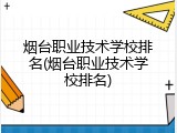 烟台职业技术学校排名(烟台职业技术学校排名)