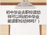 初中毕业去职校读幼师可以吗(初中毕业能读职校幼师吗？)