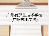 广州有那些技术学校(广州技术学校)