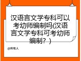 汉语言文学专科可以考幼师编制吗(汉语言文学专科可考幼师编制？)
