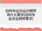 幼师专业毕业对钢琴有什么要求(幼师专业毕业钢琴要求)