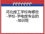 河北焊工学校有哪些-学校-学电焊专业的-培训班