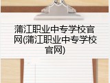 蒲江职业中专学校官网(蒲江职业中专学校官网)