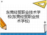 东莞经贸职业技术学校(东莞经贸职业技术学校)