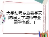 大学幼师专业要学高数吗(大学幼师专业需学高数。)