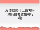 没读幼师可以自考吗(幼师自考资格可行吗)