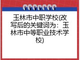 玉林市中职学校(改写后的关键词为：玉林市中等职业技术学校)