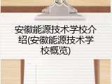 安徽能源技术学校介绍(安徽能源技术学校概览)