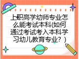 上职高学幼师专业怎么能考试本科(如何通过考试考入本科学习幼儿教育专业？)