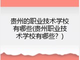 贵州的职业技术学校有哪些(贵州职业技术学校有哪些？)