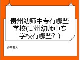 贵州幼师中专有哪些学校(贵州幼师中专学校有哪些？)