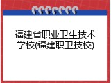 福建省职业卫生技术学校(福建职卫技校)