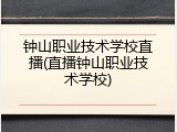 钟山职业技术学校直播(直播钟山职业技术学校)
