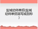 盐城幼师单招(盐城幼师单招简写或别称)