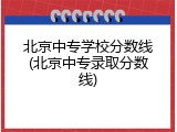 北京中专学校分数线(北京中专录取分数线)