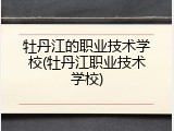 牡丹江的职业技术学校(牡丹江职业技术学校)