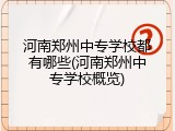河南郑州中专学校都有哪些(河南郑州中专学校概览)