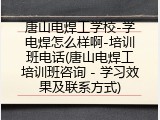 唐山电焊工学校-学电焊怎么样啊-培训班电话(唐山电焊工培训班咨询 - 学习效果及联系方式)