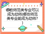 哪些师范类专业可以成为幼师(哪些师范类专业能成为幼师？)