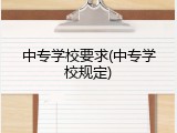 中专学校要求(中专学校规定)