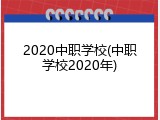 2020中职学校(中职学校2020年)